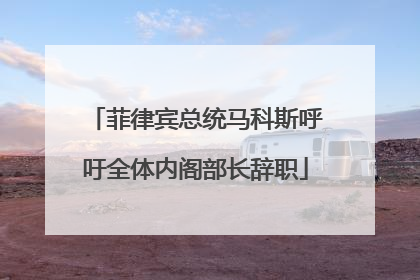 菲律宾总统马科斯呼吁全体内阁部长辞职