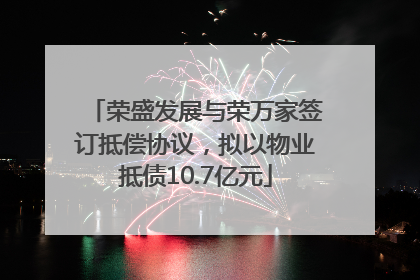 荣盛发展与荣万家签订抵偿协议，拟以物业抵债10.7亿元