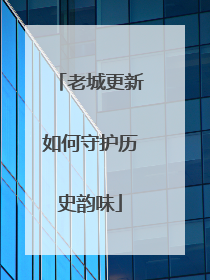 老城更新如何守护历史韵味
