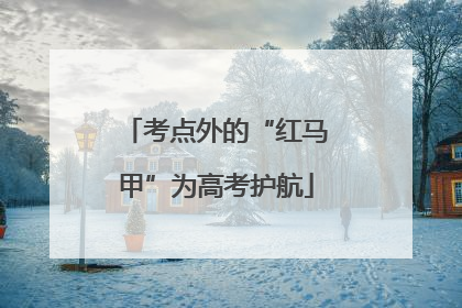 考点外的“红马甲”为高考护航