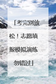 考完别放松！志愿填报模拟演练勿错过