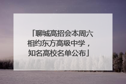 聊城高招会本周六相约东方高级中学，知名高校名单公布