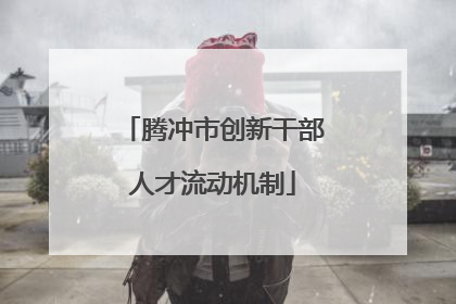 腾冲市创新干部人才流动机制
