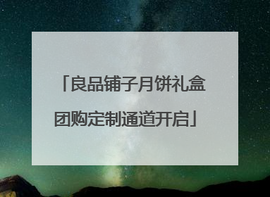 良品铺子月饼礼盒团购定制通道开启