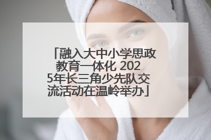 融入大中小学思政教育一体化 2025年长三角少先队交流活动在温岭举办