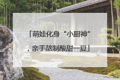 萌娃化身“小厨神”，亲手熬制酸甜一夏