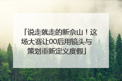 说走就走的新佘山！这场大赛让00后用镜头与策划重新定义度假