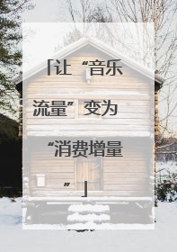 让“音乐流量”变为“消费增量”