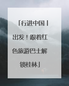 行进中国丨出发！跟着红色旅游巴士解锁桂林