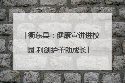 衡东县：健康宣讲进校园 利剑护蕾助成长