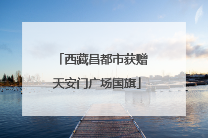 西藏昌都市获赠天安门广场国旗