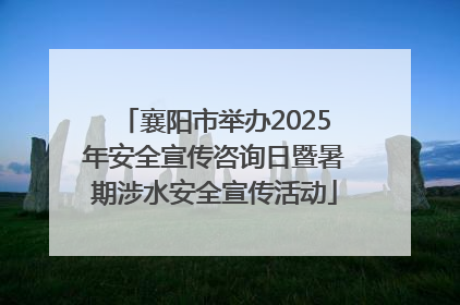 襄阳市举办2025年安全宣传咨询日暨暑期涉水安全宣传活动