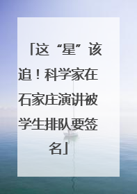这“星”该追！科学家在石家庄演讲被学生排队要签名