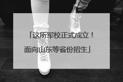 这所军校正式成立！面向山东等省份招生
