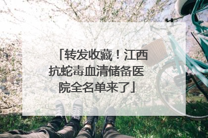 转发收藏！江西抗蛇毒血清储备医院全名单来了