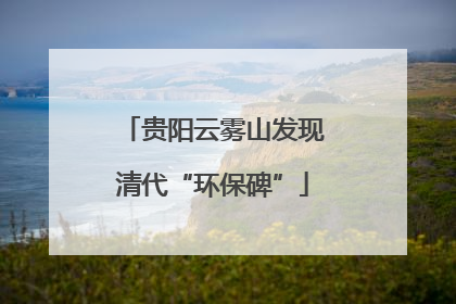 贵阳云雾山发现清代“环保碑”