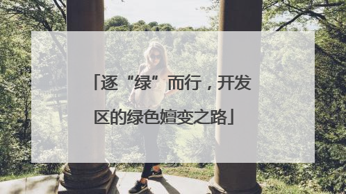 逐“绿”而行，开发区的绿色嬗变之路