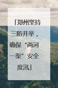 郑州坚持三防并举，确保“两河一渠”安全度汛