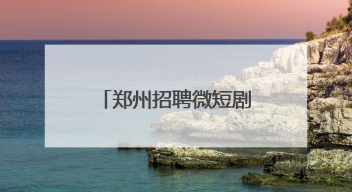 郑州招聘微短剧人才！日薪最高3万元，岗位要求及人数公布