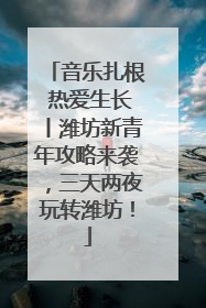 音乐扎根 热爱生长丨潍坊新青年攻略来袭，三天两夜玩转潍坊！