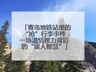 青岛地铁站里的“抢”行李事件：一场温情接力背后的“留人智慧”