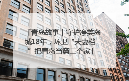 青岛故事｜守护净美岛城18年，环卫“夫妻档”把青岛当第二个家