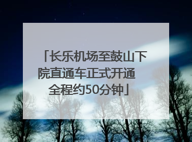 长乐机场至鼓山下院直通车正式开通 全程约50分钟
