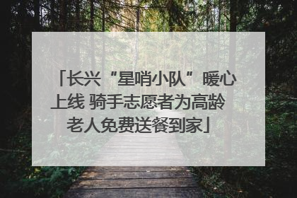 长兴“星哨小队”暖心上线 骑手志愿者为高龄老人免费送餐到家