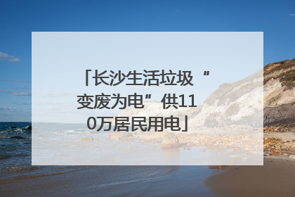 长沙生活垃圾“变废为电”供110万居民用电