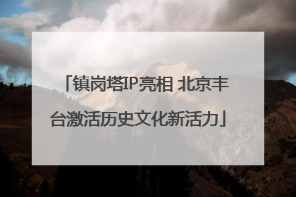 镇岗塔IP亮相 北京丰台激活历史文化新活力