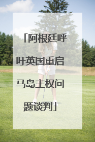 阿根廷呼吁英国重启马岛主权问题谈判
