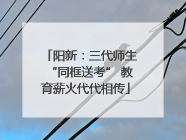 阳新：三代师生“同框送考” 教育薪火代代相传