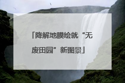 降解地膜绘就“无废田园”新图景