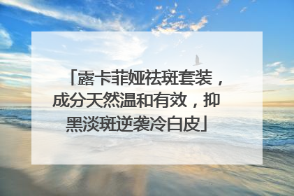 露卡菲娅祛斑套装，成分天然温和有效，抑黑淡斑逆袭冷白皮