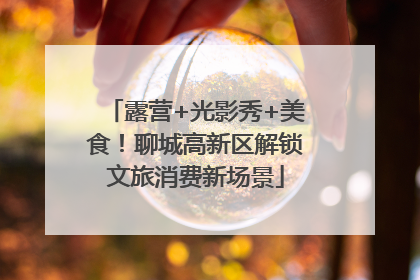 露营+光影秀+美食！聊城高新区解锁文旅消费新场景