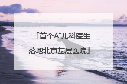首个AI儿科医生落地北京基层医院