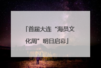 首届大连“海员文化周”明日启幕