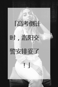 高考倒计时，洛阳交警安排妥了！