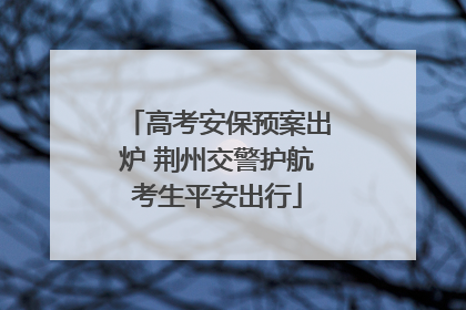高考安保预案出炉 荆州交警护航考生平安出行