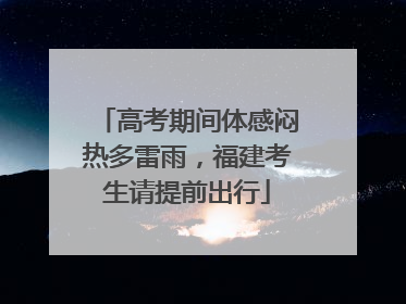 高考期间体感闷热多雷雨，福建考生请提前出行
