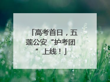 高考首日，五莲公安“护考团”上线！