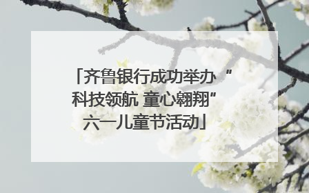 齐鲁银行成功举办“科技领航 童心翱翔”六一儿童节活动