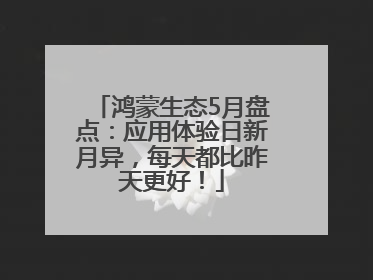 鸿蒙生态5月盘点：应用体验日新月异，每天都比昨天更好！