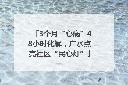 3个月“心病”48小时化解，广水点亮社区“民心灯”