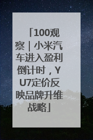 100观察｜小米汽车进入盈利倒计时，YU7定价反映品牌升维战略