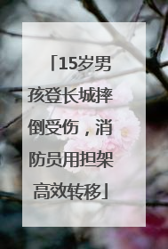 15岁男孩登长城摔倒受伤，消防员用担架高效转移