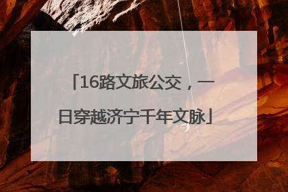 16路文旅公交，一日穿越济宁千年文脉