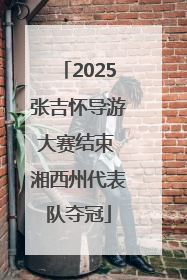 2025张吉怀导游大赛结束 湘西州代表队夺冠