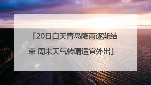 20日白天青岛降雨逐渐结束 周末天气转晴适宜外出