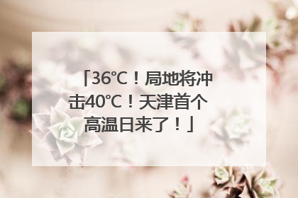 36℃！局地将冲击40℃！天津首个高温日来了！
